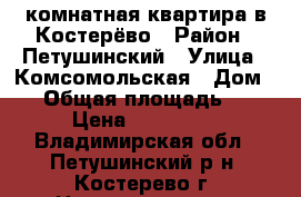 1комнатная квартира в Костерёво › Район ­ Петушинский › Улица ­ Комсомольская › Дом ­ 3 › Общая площадь ­ 30 › Цена ­ 800 000 - Владимирская обл., Петушинский р-н, Костерево г. Недвижимость » Квартиры продажа   